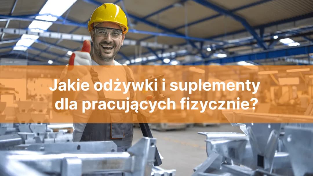 Jakie suplementy przy pracy fizycznej poprawią Twoją wydajność?