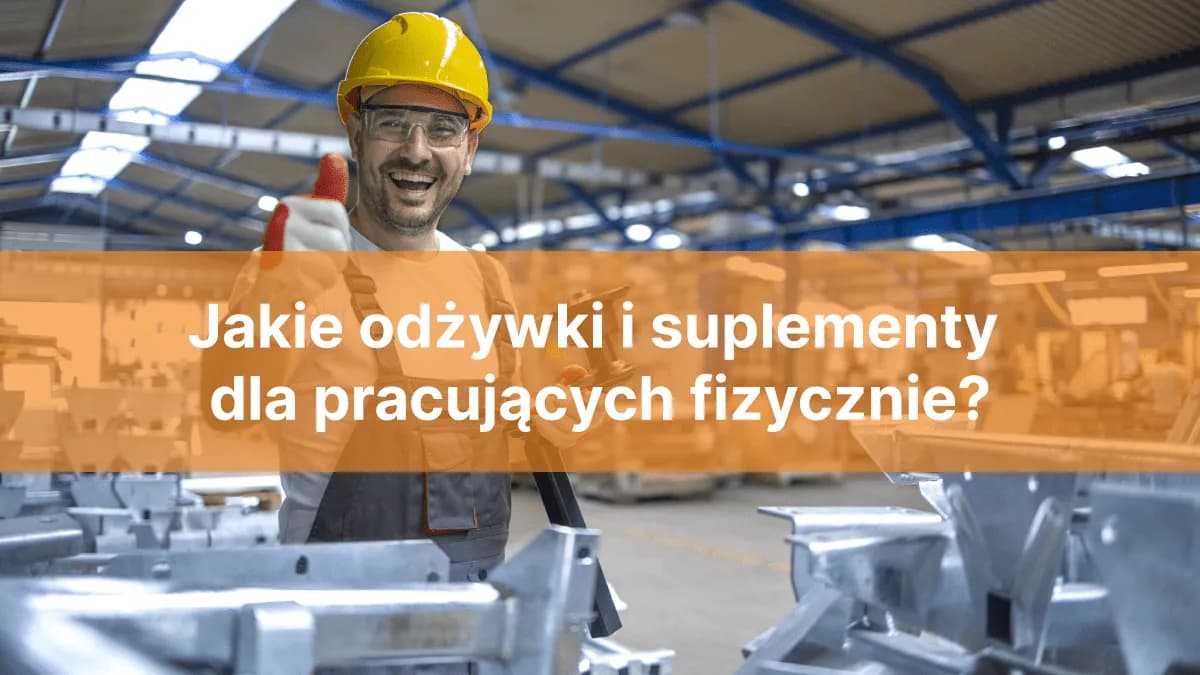 Jakie suplementy przy pracy fizycznej poprawią Twoją wydajność?